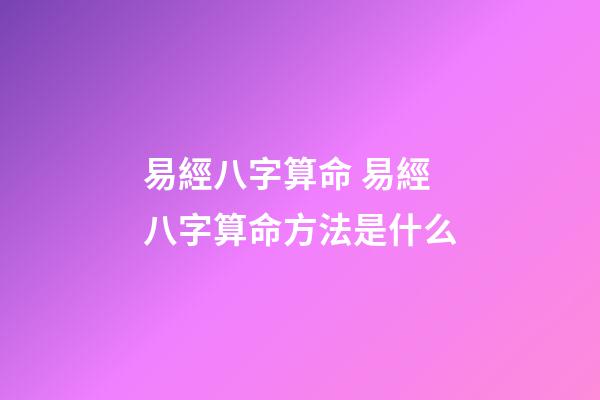 易經八字算命 易經八字算命方法是什么